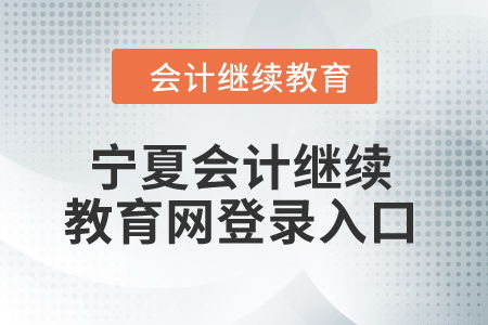 2024年寧夏會(huì)計(jì)繼續(xù)教育網(wǎng)登錄入口